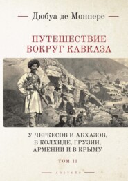 бесплатно читать книгу Путешествие вокруг Кавказа. У черкесов и абхазов, в Колхиде, Грузии, Армении и в Крыму; с живописным географическим, археологическим и геологическим атласом. Том 2 автора Фредерик Дюбуа де Монпере