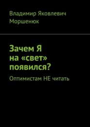 бесплатно читать книгу Зачем я на «свет» появился? Оптимистам не читать автора Владимир Моршенюк