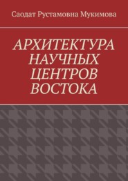 бесплатно читать книгу Архитектура научных центров Востока автора Саодат Мукимова