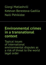 бесплатно читать книгу Environmental crimes in a transnational context. Topical issues of international environmental disputes as a risk of threat to the world legal order автора Naili Pkhikidze