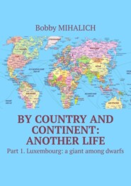 бесплатно читать книгу By country and continent: another life. Part 1. Luxembourg: a giant among dwarfs автора Bobby Mihalich