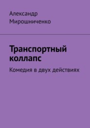 бесплатно читать книгу Транспортный коллапс. Комедия в двух действиях автора Александр Мирошниченко