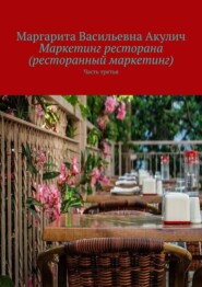 бесплатно читать книгу Маркетинг ресторана (ресторанный маркетинг). Часть третья автора Маргарита Акулич