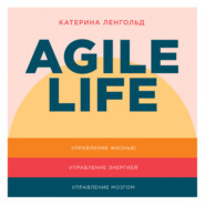 бесплатно читать книгу Agile life: Как вывести жизнь на новую орбиту, используя методы agile-планирования, нейрофизиологию и самокоучинг автора Катерина Ленгольд
