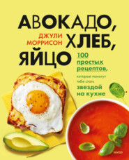 бесплатно читать книгу Авокадо, хлеб, яйцо. 100 простых рецептов, которые помогут тебе стать звездой на кухне автора Джули Моррисон