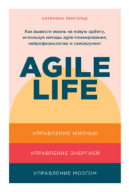 бесплатно читать книгу Agile life. Как вывести жизнь на новую орбиту, используя методы agile-планирования, нейрофизиологию и самокоучинг автора Катерина Ленгольд