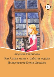 бесплатно читать книгу Как Саша маму с работы ждала автора Акулина Гаврилова