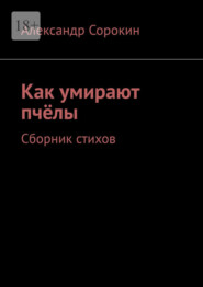 бесплатно читать книгу Как умирают пчёлы. Сборник стихов автора Александр Сорокин