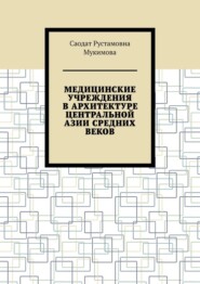 бесплатно читать книгу Медицинские учреждения в архитектуре Центральной Азии Средних веков автора Саодат Мукимова