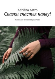 бесплатно читать книгу Сказки счастья наяву! Маленькие послания Русалочкам автора Adriána Astro