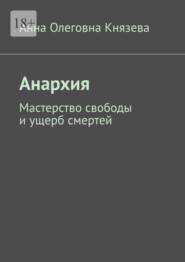 бесплатно читать книгу Анархия. Мастерство свободы и ущерб смертей автора Анна Князева