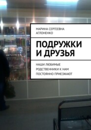 бесплатно читать книгу Подружки и друзья. Наши любимые родственники к нам постоянно приезжают автора Марина Аглоненко