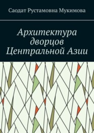 бесплатно читать книгу Архитектура дворцов Центральной Азии автора Саодат Мукимова