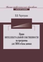 бесплатно читать книгу Право интеллектуальной собственности на программы для ЭВМ и базы данных в Российской Федерации и зарубежных странах автора Виктор Черячукин