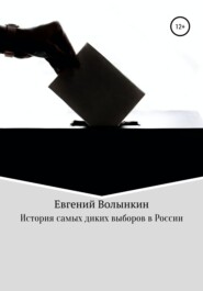 бесплатно читать книгу История самых диких выборов в России автора Евгений Волынкин