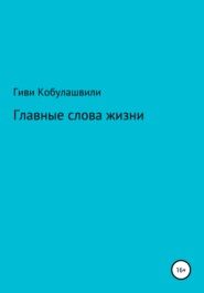 бесплатно читать книгу Главные слова жизни автора Гиви Кобулашвили