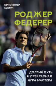 бесплатно читать книгу Роджер Федерер. Долгий путь и прекрасная игра мастера автора Кристофер Клэри