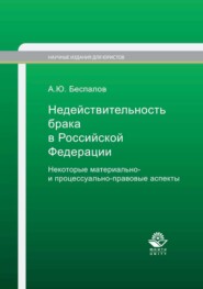 бесплатно читать книгу Недействительность брака в Российской Федерации. Некоторые материально- и процессуально-правовые аспекты автора Александр Беспалов