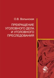 бесплатно читать книгу Прекращение уголовного дела и уголовного преследования: теоретические и организационно-правовые проблемы автора Ольга Волынская