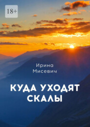 бесплатно читать книгу Куда уходят скалы. Книга первая автора Ирина Мисевич