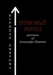 бесплатно читать книгу Терновый венец. Рассказы об Александре Пушкине автора Нурихан Киярова