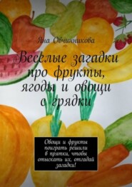 бесплатно читать книгу Веселые загадки про фрукты, ягоды и овощи с грядки. Овощи и фрукты поиграть решили в прятки, чтобы отыскать их, отгадай загадки! автора Яна Овчинникова