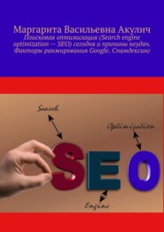 бесплатно читать книгу Поисковая оптимизация (Search engine optimization – SEO) сегодня и причины неудач. Факторы ранжирования Google. Спамдексинг автора Маргарита Акулич