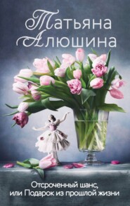бесплатно читать книгу Отсроченный шанс, или Подарок из прошлой жизни автора Татьяна Алюшина