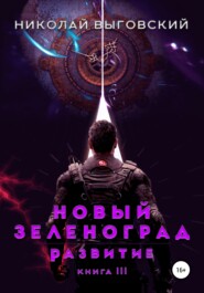 бесплатно читать книгу Новый Зеленоград. Развитие. Книга III автора  Николай Выговский