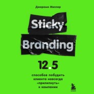 бесплатно читать книгу Sticky Branding. 12,5 способов побудить клиента навсегда «прилипнуть» к компании автора Джереми Миллер