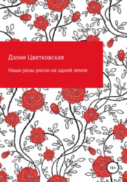 бесплатно читать книгу Наши розы росли на одной земле автора Дэлия Цветковская