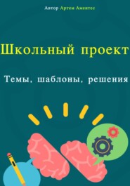 бесплатно читать книгу Школьный проект. Темы, шаблоны, решения автора Артем Аментес