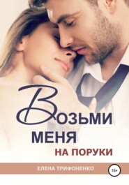бесплатно читать книгу Возьми меня на поруки автора Елена Трифоненко