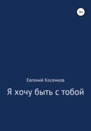 бесплатно читать книгу Я хочу быть с тобой автора Евгений Косенков
