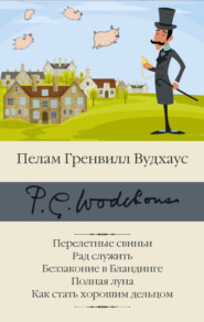 бесплатно читать книгу Перелетные свиньи. Рад служить. Беззаконие в Бландинге. Полная луна. Как стать хорошим дельцом автора Пелам Гренвилл Вудхаус