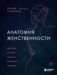 бесплатно читать книгу Анатомия женственности. Книга о том, как всегда оставаться сексуальной и желанной автора Лилия Гарипова