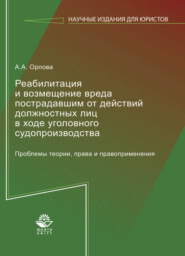 бесплатно читать книгу Реабилитация и возмещение вреда пострадавшим от действий должностных лиц в ходе уголовного судопроизводства. Проблемы теории, права и правоприменения автора Алла Орлова