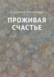 бесплатно читать книгу Проживая счастье автора Екатерина Аполлонова