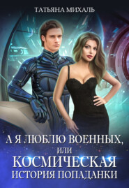 бесплатно читать книгу А я люблю военных, или Космическая история попаданки автора Татьяна Михаль