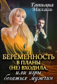бесплатно читать книгу Беременность в планы (не) входила, или Игры богатых мужчин автора Татьяна Михаль