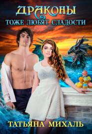 бесплатно читать книгу Драконы тоже любят сладости автора Татьяна Михаль