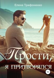 бесплатно читать книгу Прости, я притворялся автора Елена Трифоненко