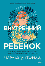 бесплатно читать книгу Внутренний ребенок. Как исцелить детские травмы и обрести гармонию с собой автора Чарльз Уитфилд