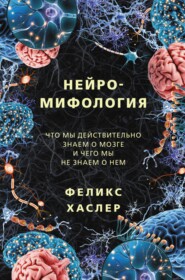 бесплатно читать книгу Нейромифология. Что мы действительно знаем о мозге и чего мы не знаем о нем автора Феликс Хаслер