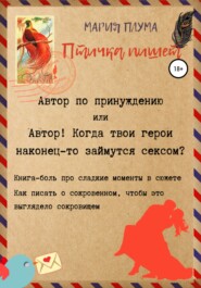 бесплатно читать книгу Птичка пишет. Автор по принуждению, или Автор! Когда твои герои наконец-то займутся сексом? автора Мария Плума