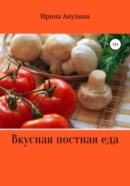 бесплатно читать книгу Вкусная постная еда автора Ирина Акулина