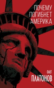 бесплатно читать книгу Почему погибнет Америка автора Олег Платонов