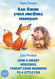 бесплатно читать книгу Как ёжик учил лисёнка манерам / How a smart hedgehog taught good manners to a little fox автора Лара Продан