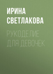 бесплатно читать книгу Рукоделие для девочек автора Ирина Светлакова