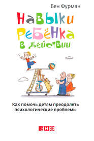 бесплатно читать книгу Навыки ребенка в действии. Как помочь детям преодолеть психологические проблемы автора Бен Фурман
